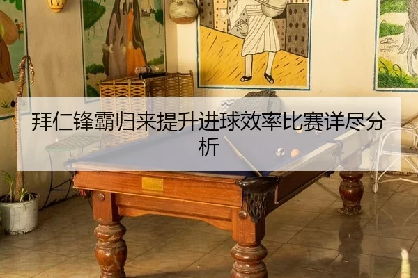 拜仁锋霸归来提升进球效率比赛详尽分析