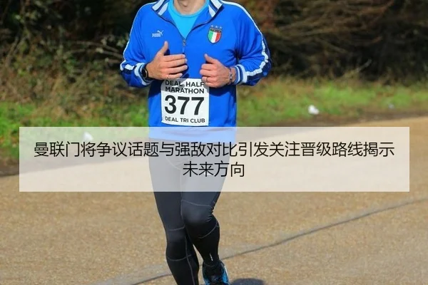 曼联门将争议话题与强敌对比引发关注晋级路线揭示未来方向
